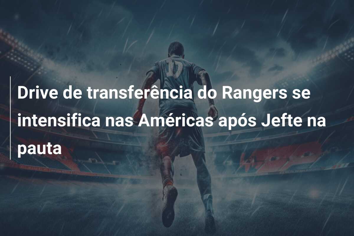 Drive de transferência do Rangers se intensifica nas Américas após Jefte na pauta