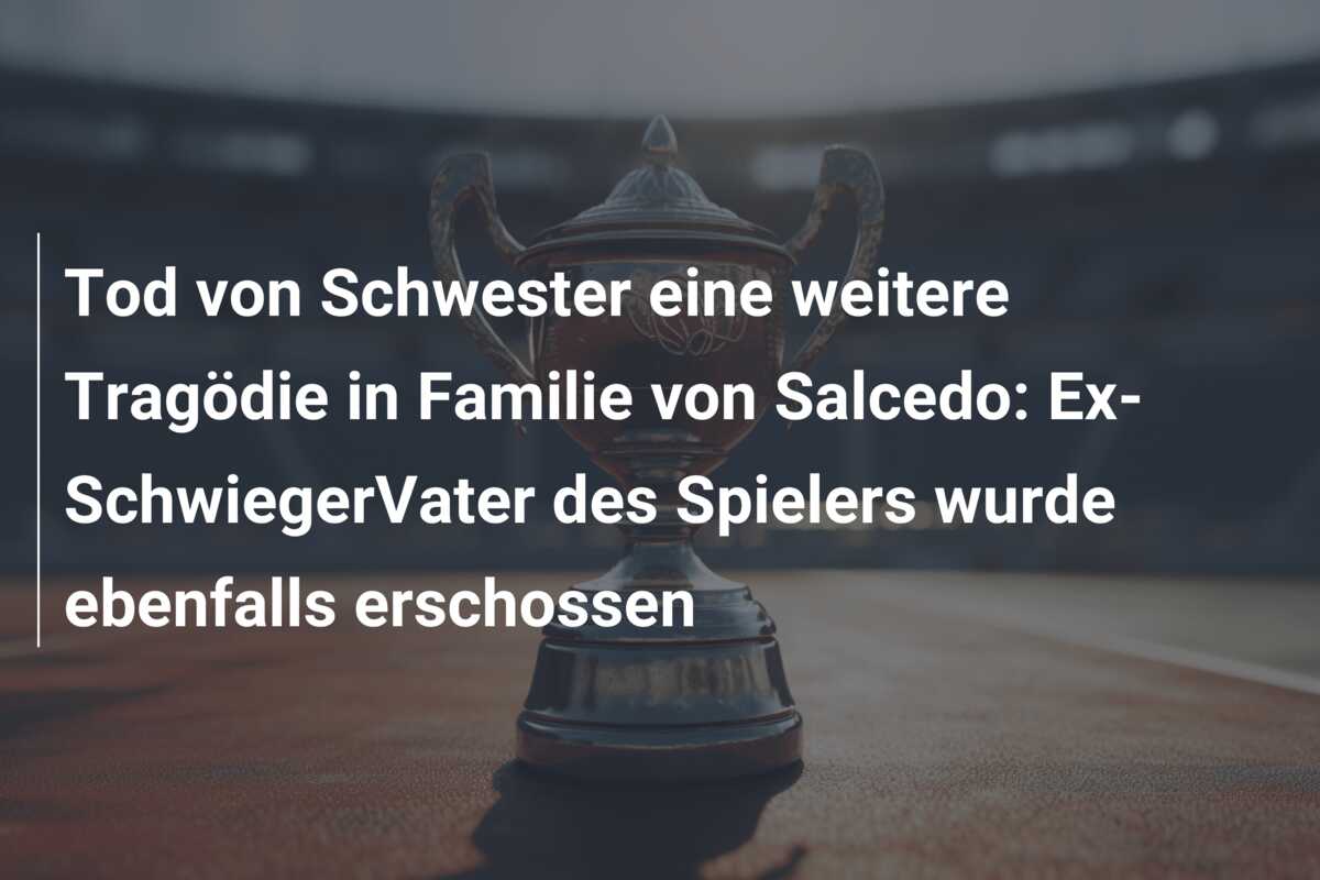 Tod von Schwester eine weitere Tragödie in Familie von Salcedo: Ex-SchwiegerVater des Spielers wurde ebenfalls erschossen
