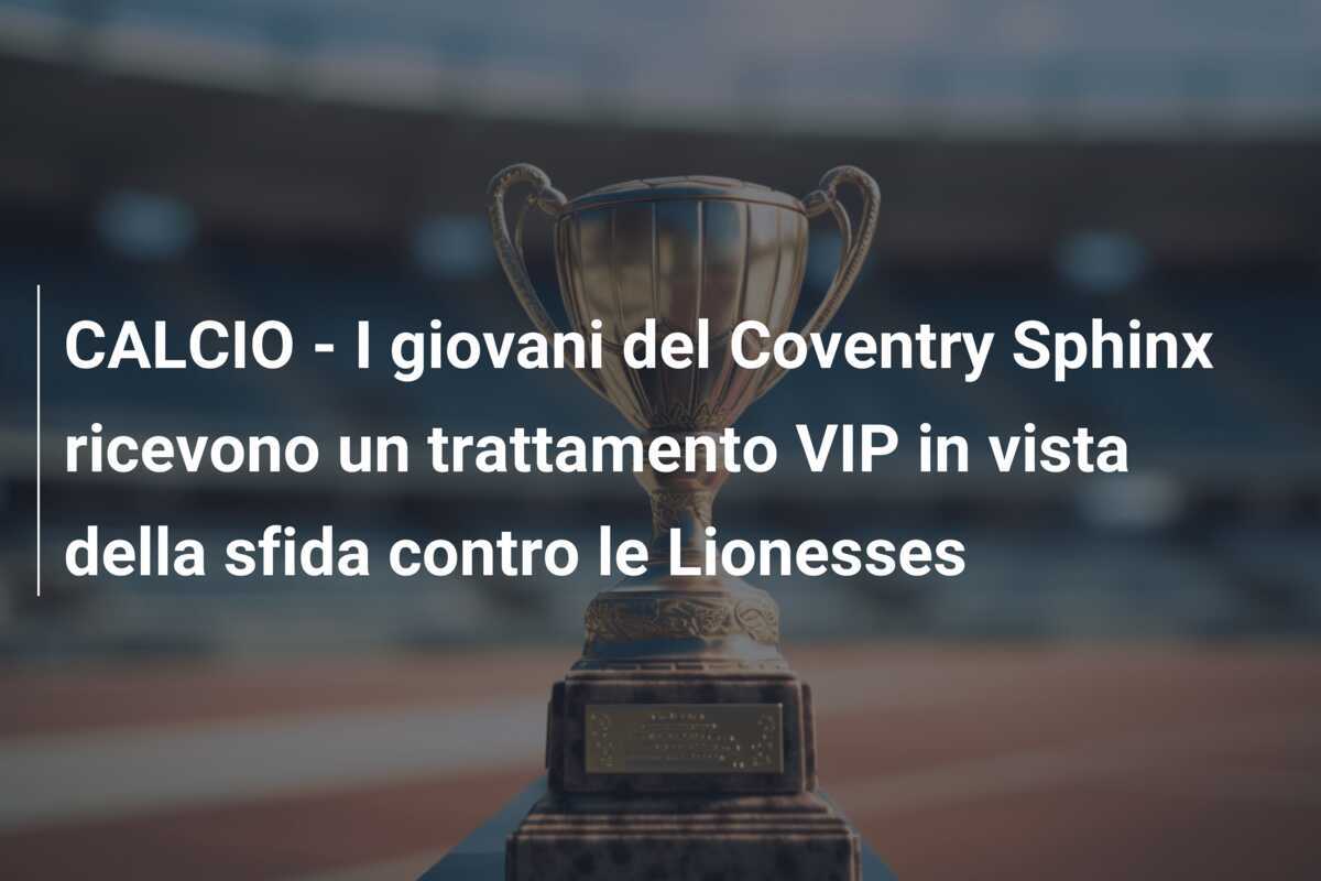 CALCIO - I giovani del Coventry Sphinx ricevono un trattamento VIP in vista della sfida contro le Lionesses