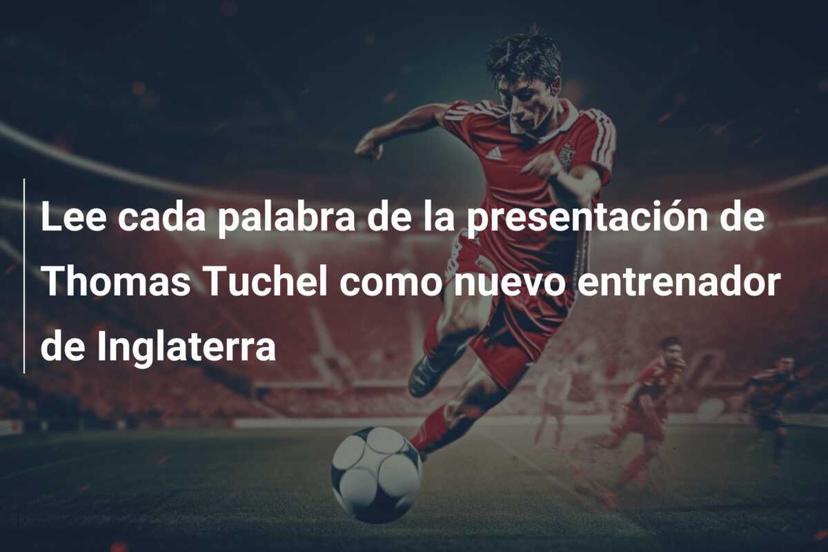 Lee cada palabra de la presentación de Thomas Tuchel como nuevo entrenador de Inglaterra
