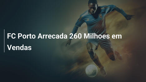 FC Porto Arrecada 260 Milhoes em Vendas
