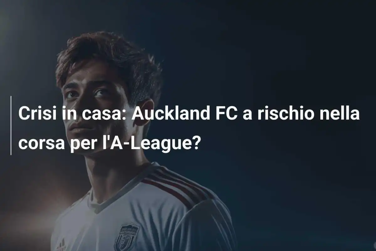 Crisi in casa: Auckland FC a rischio nella corsa per l'A-League?