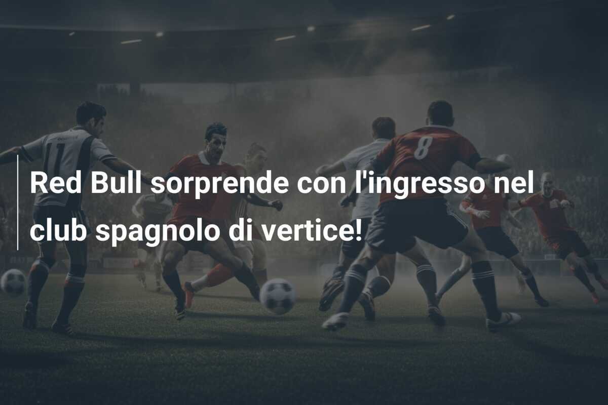 Red Bull sorprende con l'ingresso nel club spagnolo di vertice!