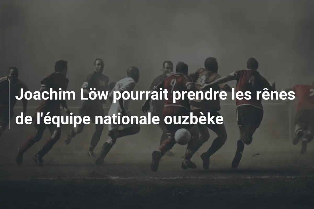 Joachim Löw pourrait prendre les rênes de l'équipe nationale ouzbèke