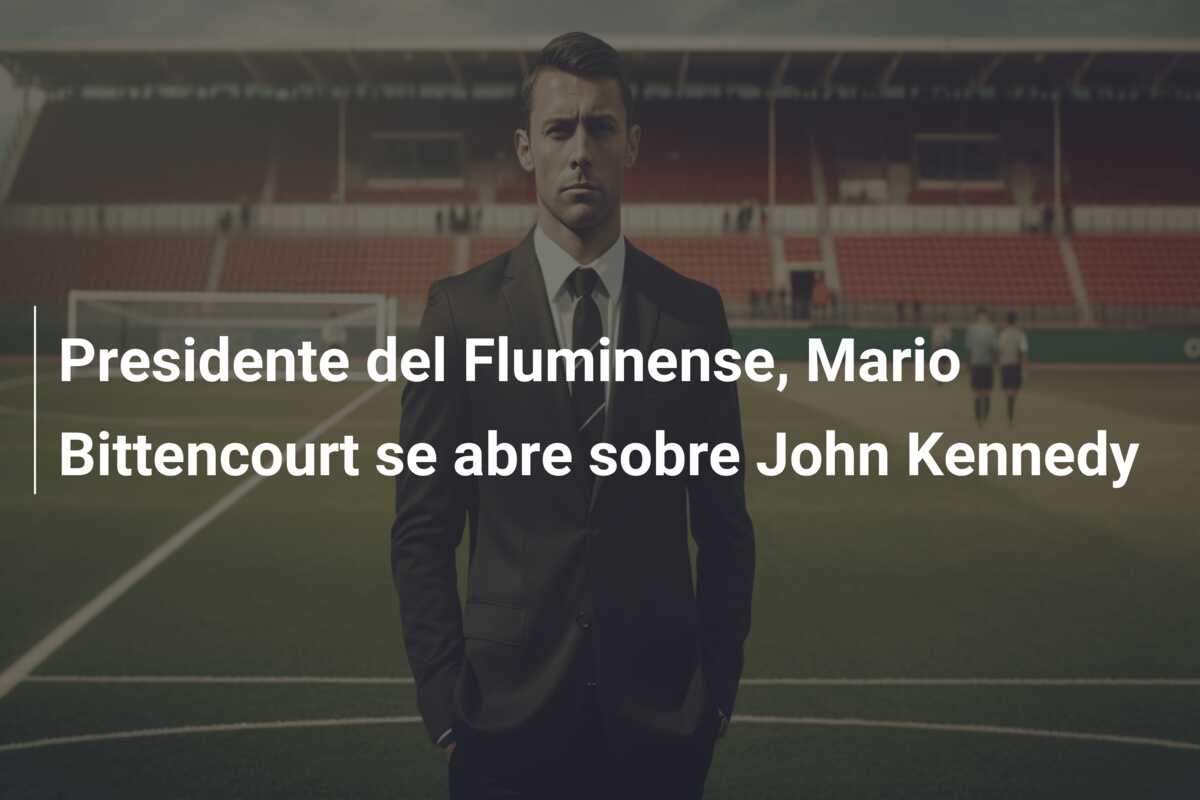 Presidente del Fluminense, Mario Bittencourt se abre sobre John Kennedy