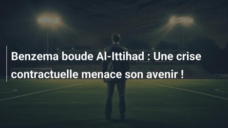 Benzema boude Al-Ittihad : Une crise contractuelle menace son avenir !