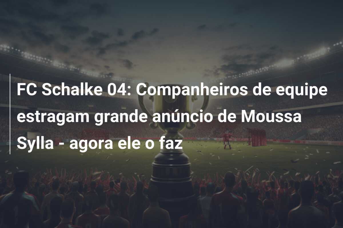 FC Schalke 04: Companheiros de equipe estragam grande anúncio de Moussa Sylla - agora ele o faz