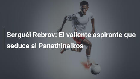 Serguéi Rebrov: El valiente aspirante que seduce al Panathinaikos