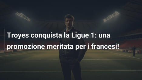 Troyes conquista la Ligue 1: una promozione meritata per i francesi!