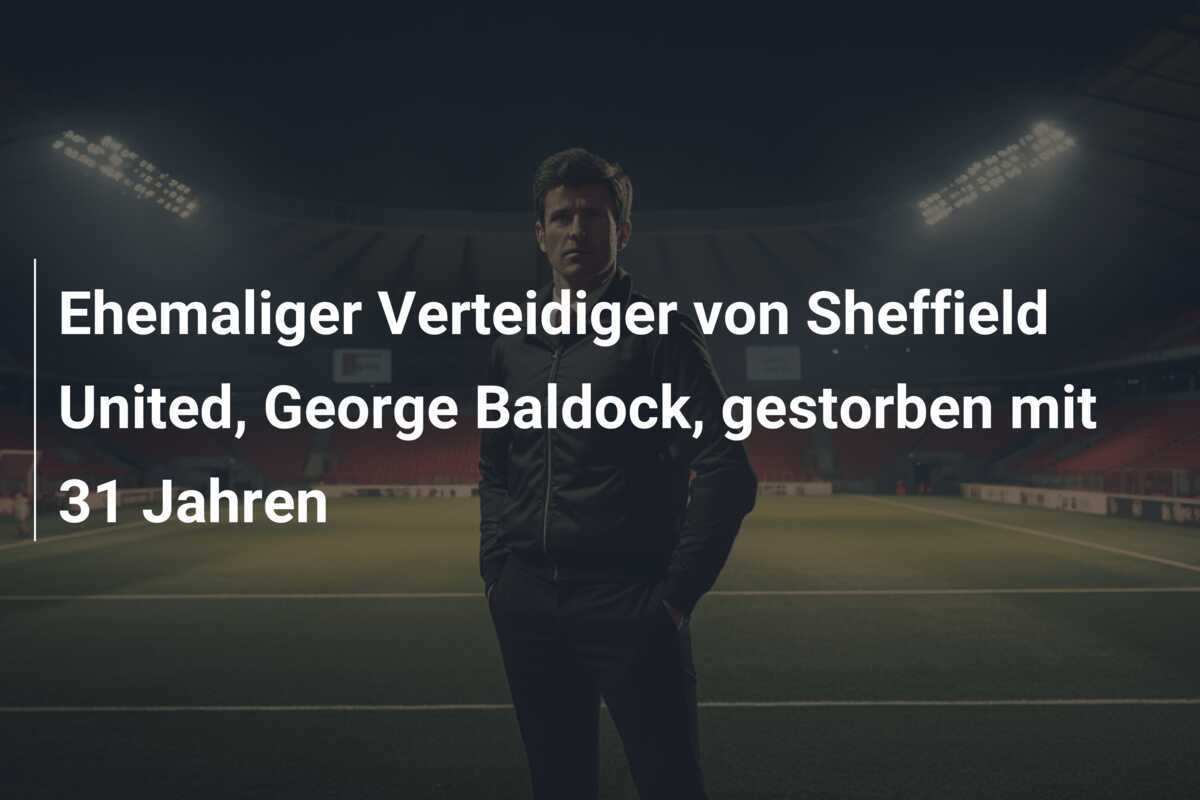 Ehemaliger Verteidiger von Sheffield United, George Baldock, gestorben mit 31 Jahren