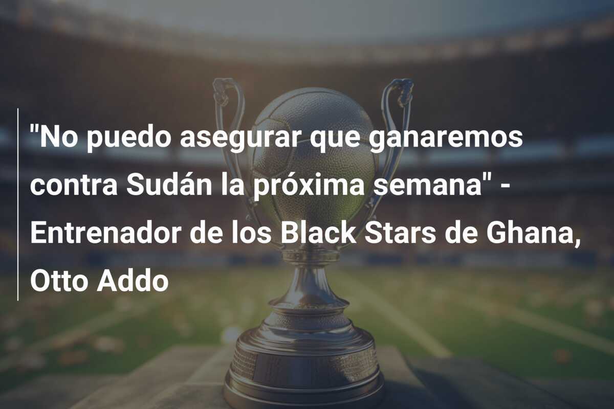 "No puedo asegurar que ganaremos contra Sudán la próxima semana" - Entrenador de los Black Stars de Ghana, Otto Addo