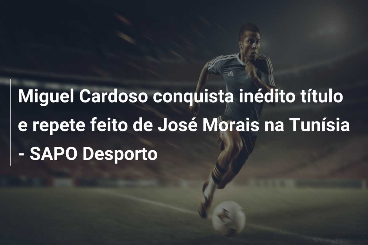 Miguel Cardoso conquista inédito título e repete feito de José Morais na Tunísia – SAPO Desporto
