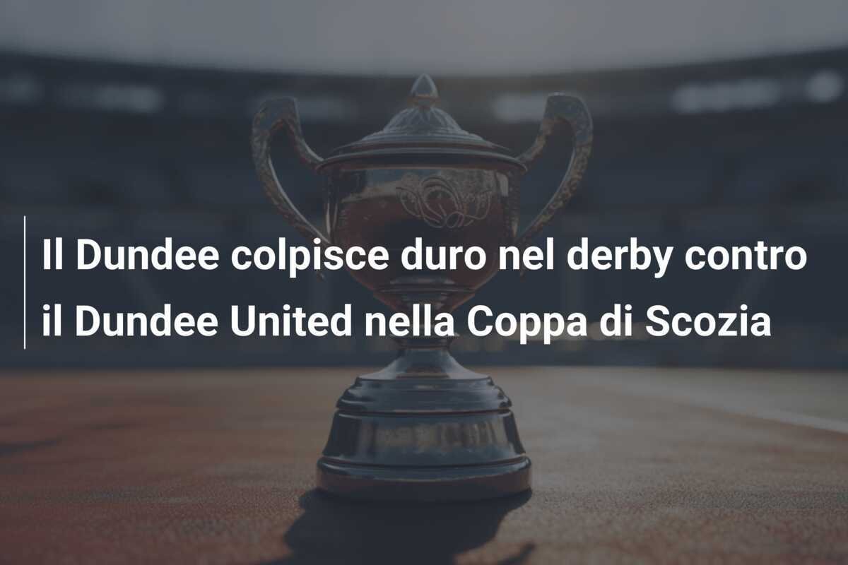 Il Dundee colpisce duro nel derby contro il Dundee United nella Coppa di Scozia