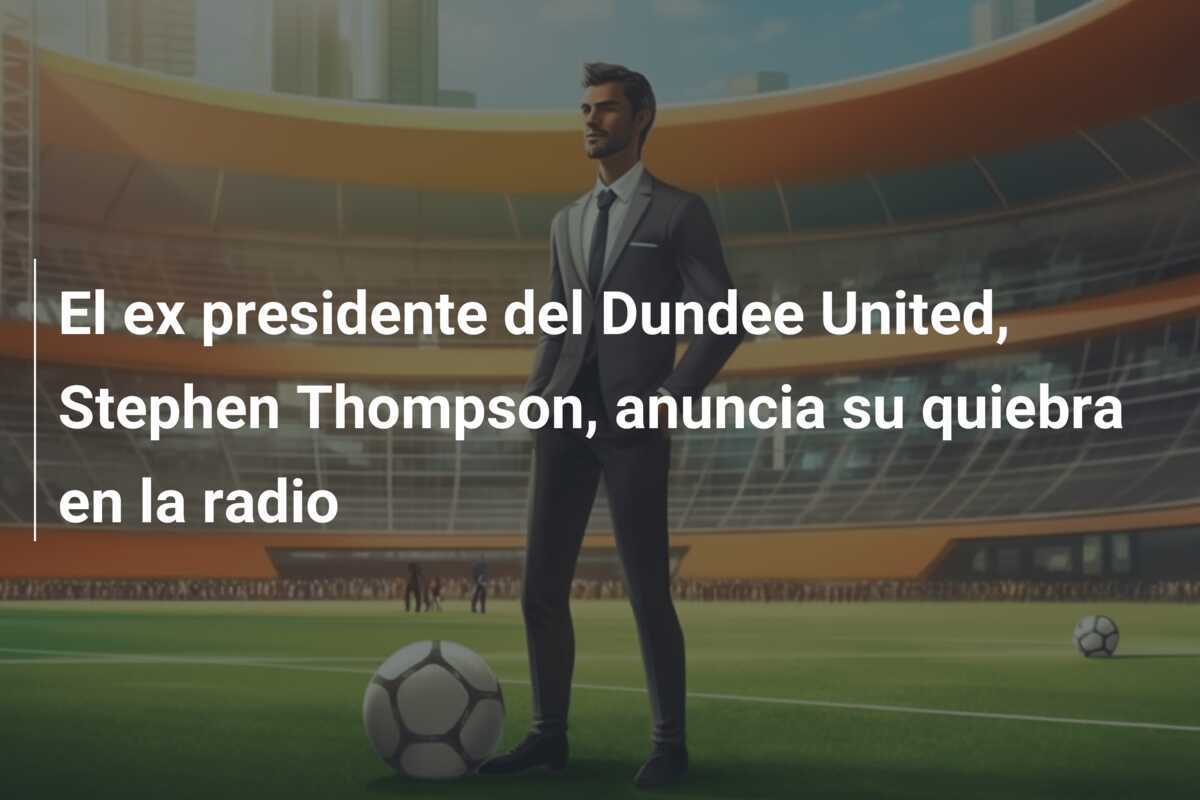 El ex presidente del Dundee United, Stephen Thompson, anuncia su quiebra en la radio