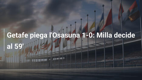 Getafe piega l'Osasuna 1-0: Milla decide al 59'