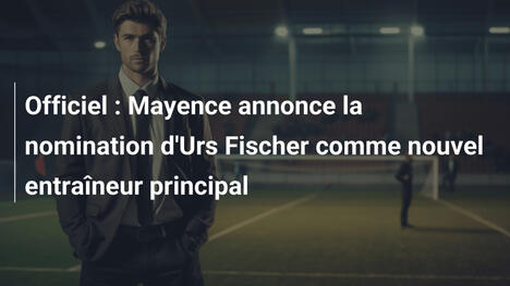 Officiel : Mayence annonce la nomination d'Urs Fischer comme nouvel entraîneur principal