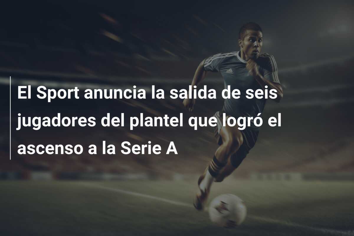 El Sport anuncia la salida de seis jugadores del plantel que logró el ascenso a la Serie A