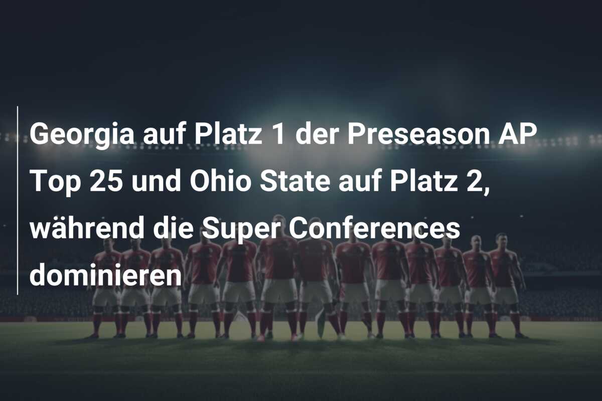 Georgia auf Platz 1 der Preseason AP Top 25 und Ohio State auf Platz 2, während die Super Conferences dominieren