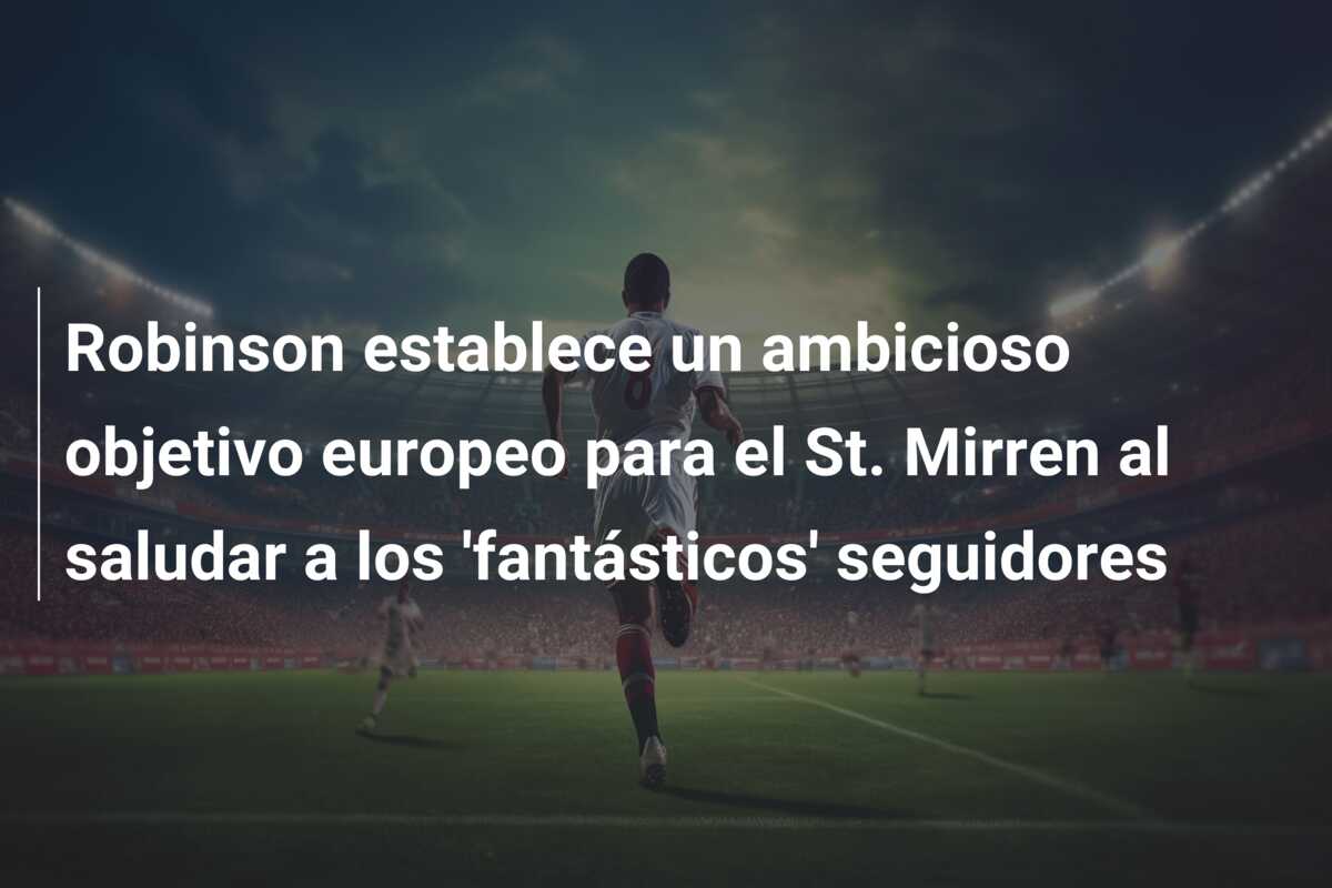 Robinson establece un ambicioso objetivo europeo para el St. Mirren al saludar a los ‘fantásticos’ seguidores