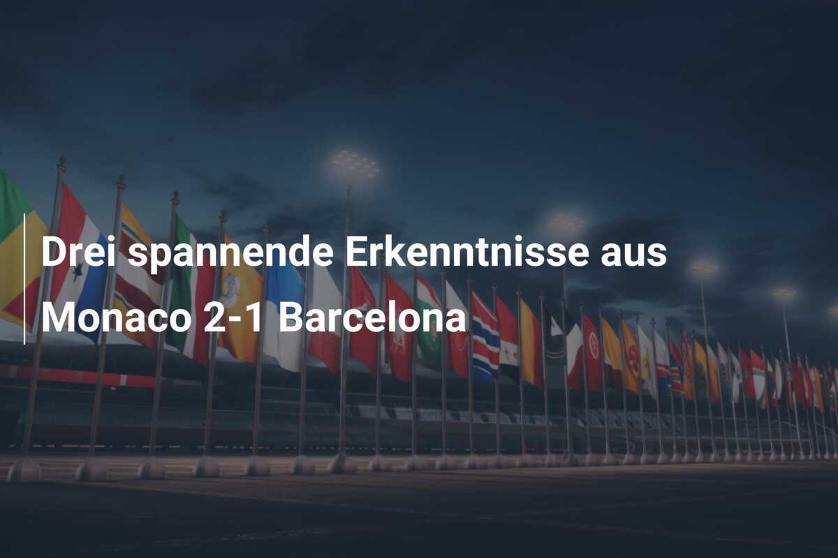 Drei spannende Erkenntnisse aus Monaco 2-1 Barcelona