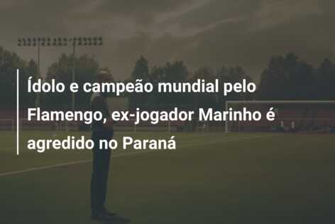 Ídolo e campeão mundial pelo Flamengo, ex-jogador Marinho é agredido no Paraná
