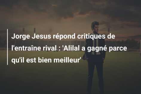 Jorge Jesus répond critiques de l’entraîne rival : ‘Alilal a gagné parce qu’il est bien meilleur’