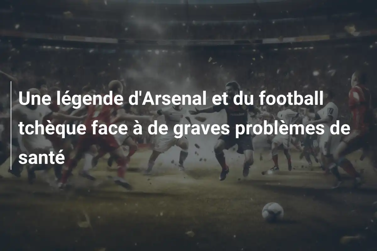 Une légende d'Arsenal et du football tchèque face à de graves problèmes de santé