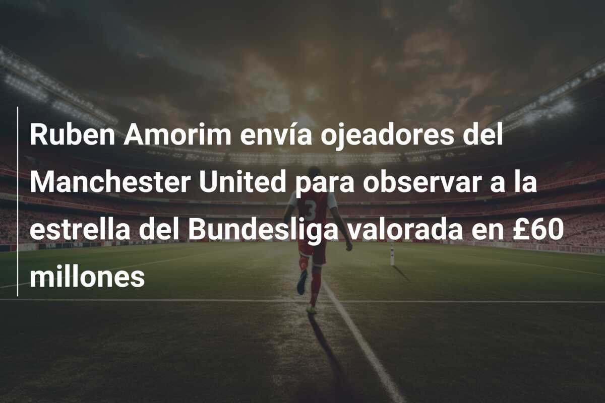Ruben Amorim envía ojeadores del Manchester United para observar a la estrella del Bundesliga valorada en £60 millones