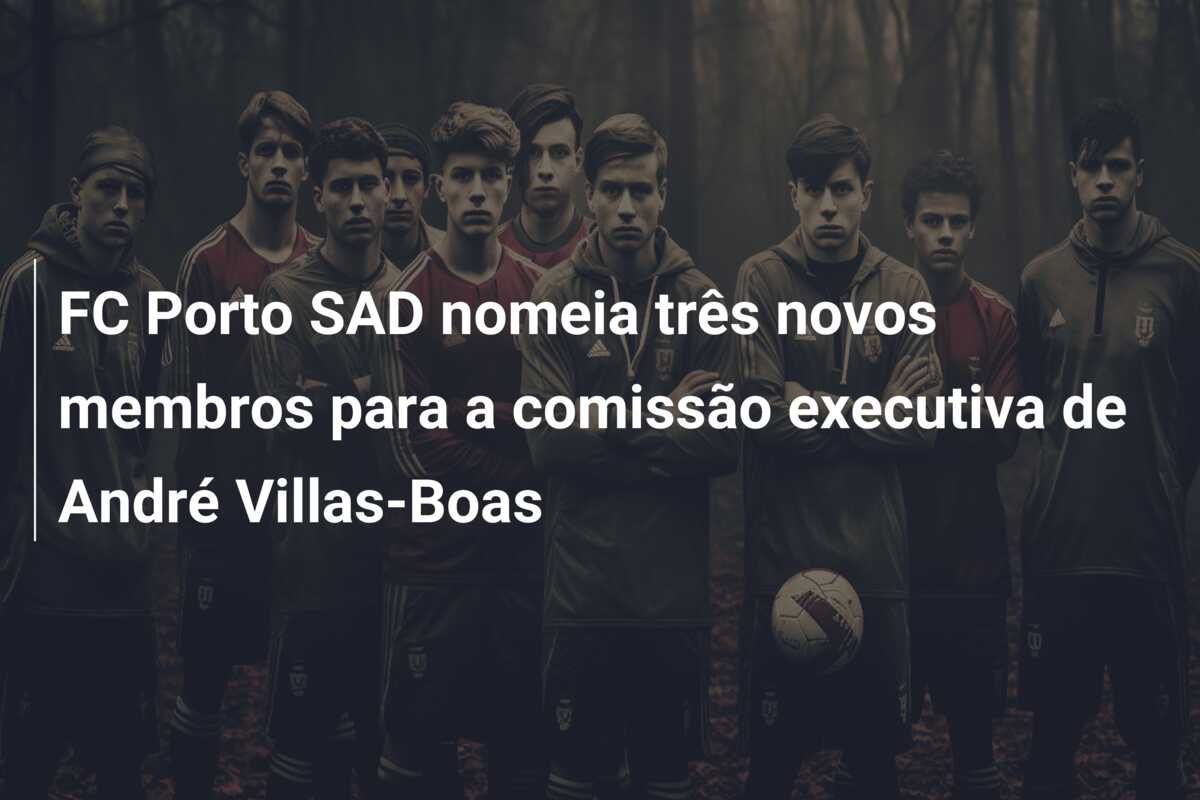 FC Porto SAD nomeia três novos membros para a comissão executiva de André Villas-Boas