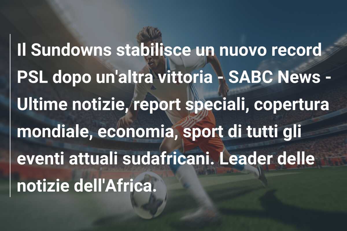 Il Sundowns stabilisce un nuovo record PSL dopo un’altra vittoria – SABC News – Ultime notizie, report speciali, copertura mondiale, economia, sport di tutti gli eventi attuali sudafricani. Leader delle notizie dell’Africa.