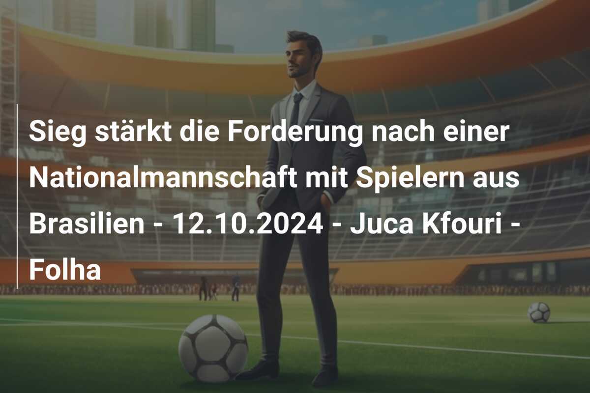 Sieg stärkt die Forderung nach einer Nationalmannschaft mit Spielern aus Brasilien - 12.10.2024 - Juca Kfouri - Folha