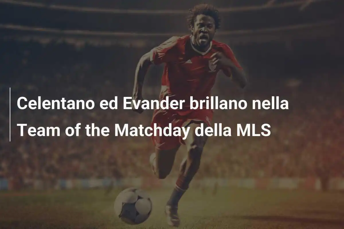 Celentano ed Evander brillano nella Team of the Matchday della MLS