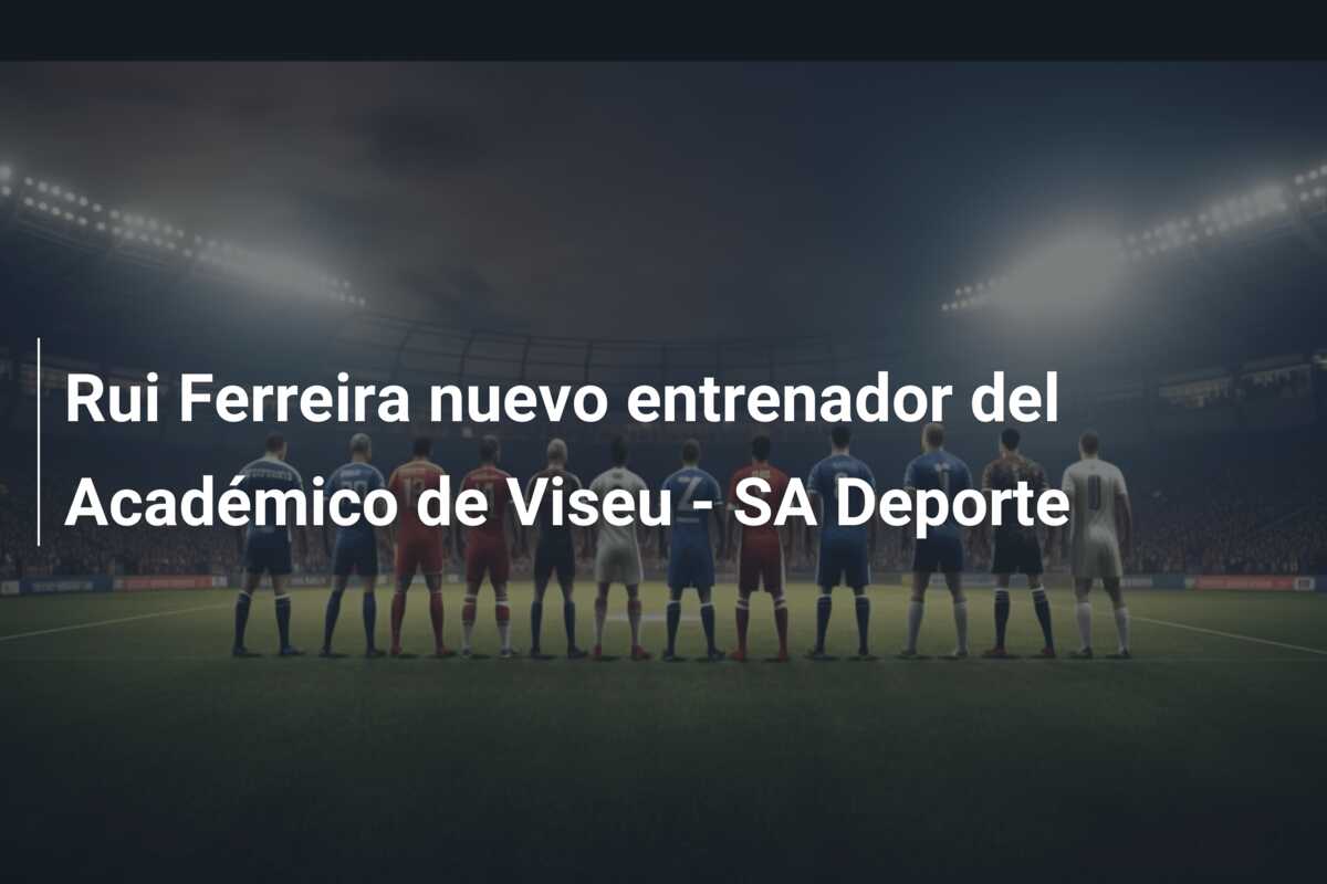Rui Ferreira nuevo entrenador del Académico de Viseu – SA Deporte