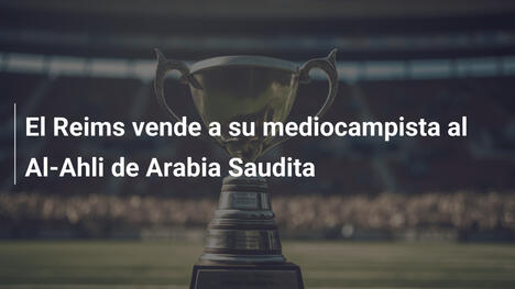 El Reims vende a su mediocampista al Al-Ahli de Arabia Saudita