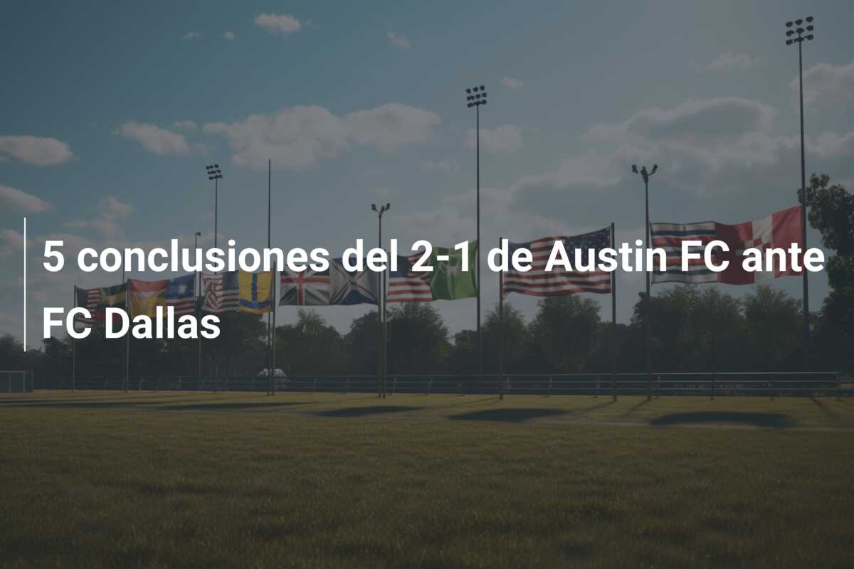 5 conclusiones del 2-1 de Austin FC ante FC Dallas