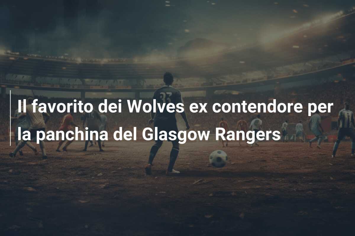Il favorito dei Wolves ex contendore per la panchina del Glasgow Rangers