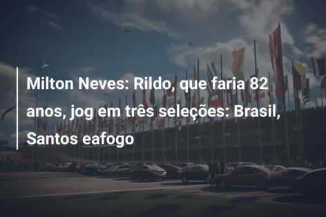 Milton Neves: Rildo, que faria 82 anos, jog em três seleções: Brasil, Santos eafogo