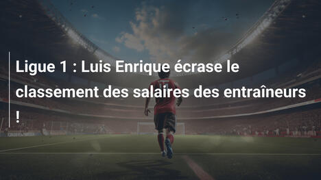 Ligue 1 : Luis Enrique écrase le classement des salaires des entraîneurs !