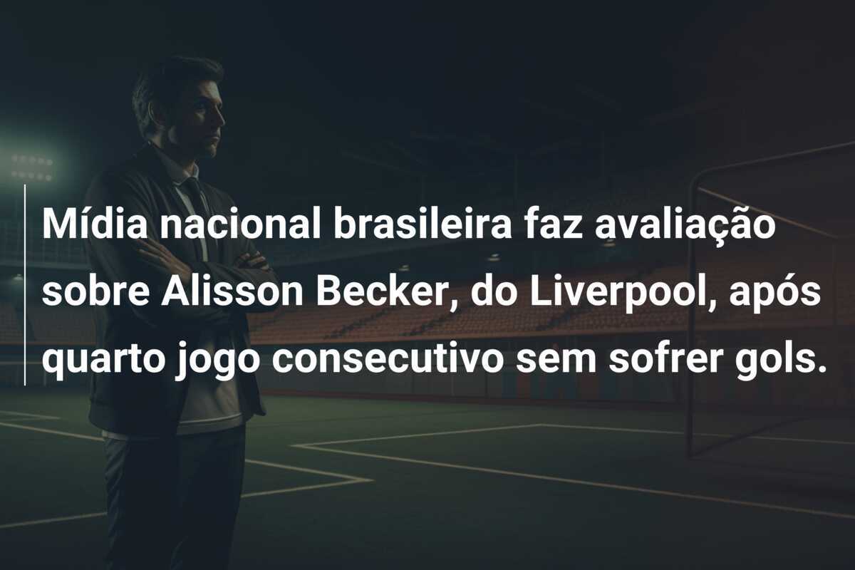 Mídia nacional brasileira faz avaliação sobre Alisson Becker, do Liverpool, após quarto jogo consecutivo sem sofrer gols.