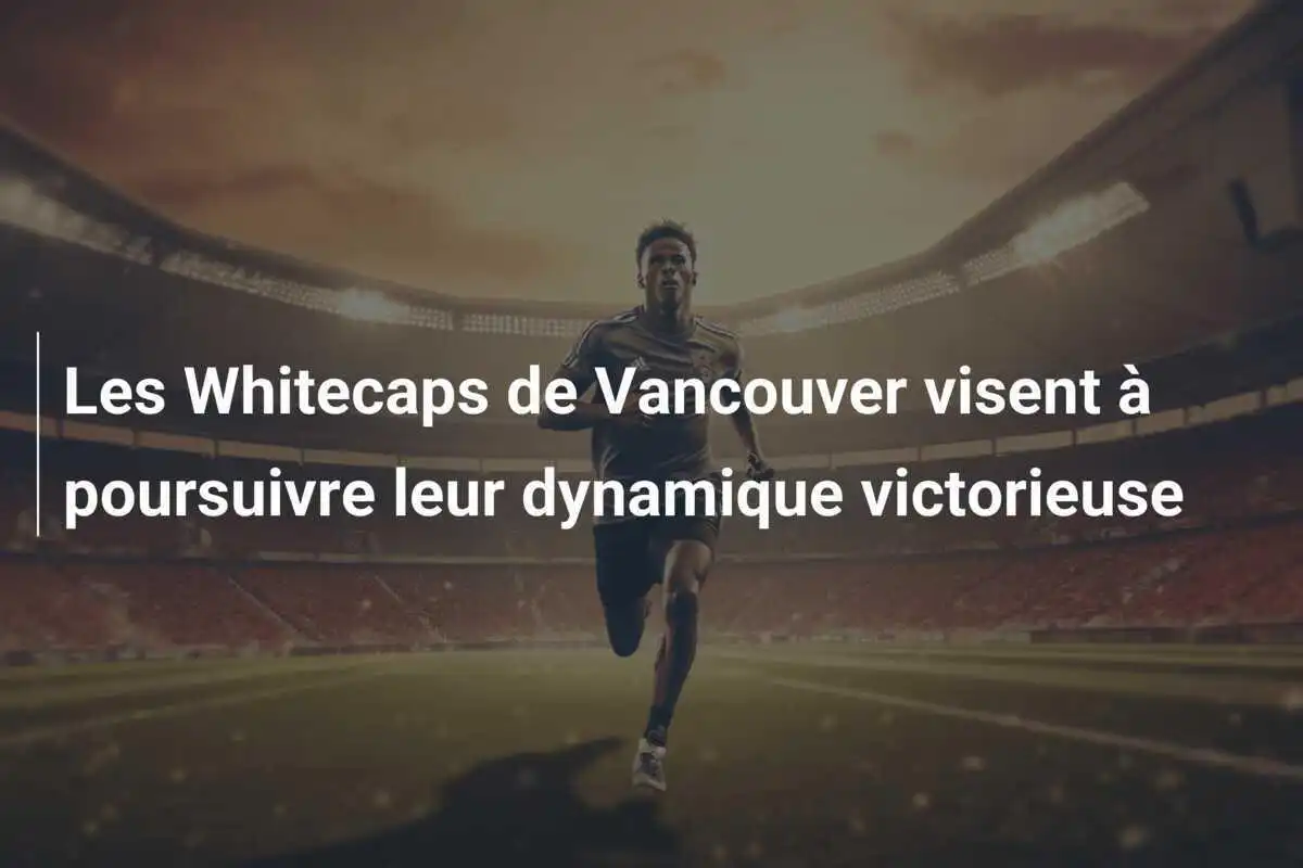 Les Whitecaps de Vancouver visent à poursuivre leur dynamique victorieuse