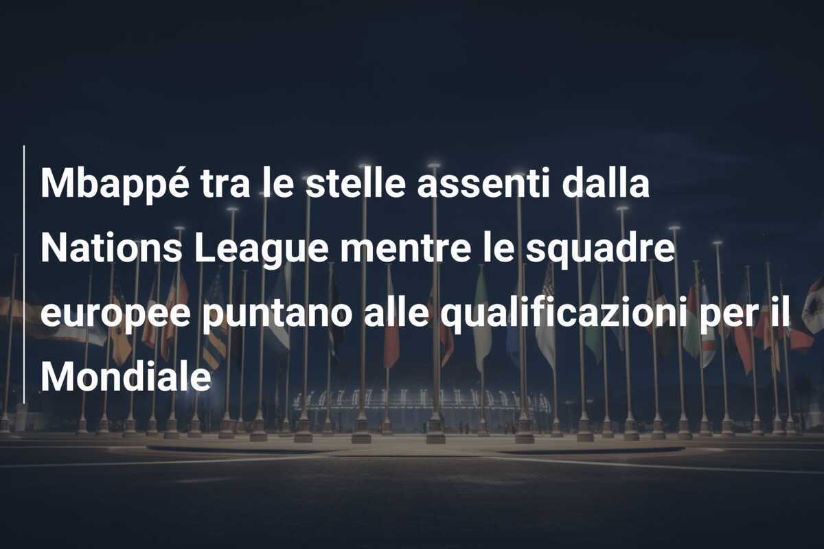 Mbappé tra le stelle assenti dalla Nations League mentre le squadre europee puntano alle qualificazioni per il Mondiale