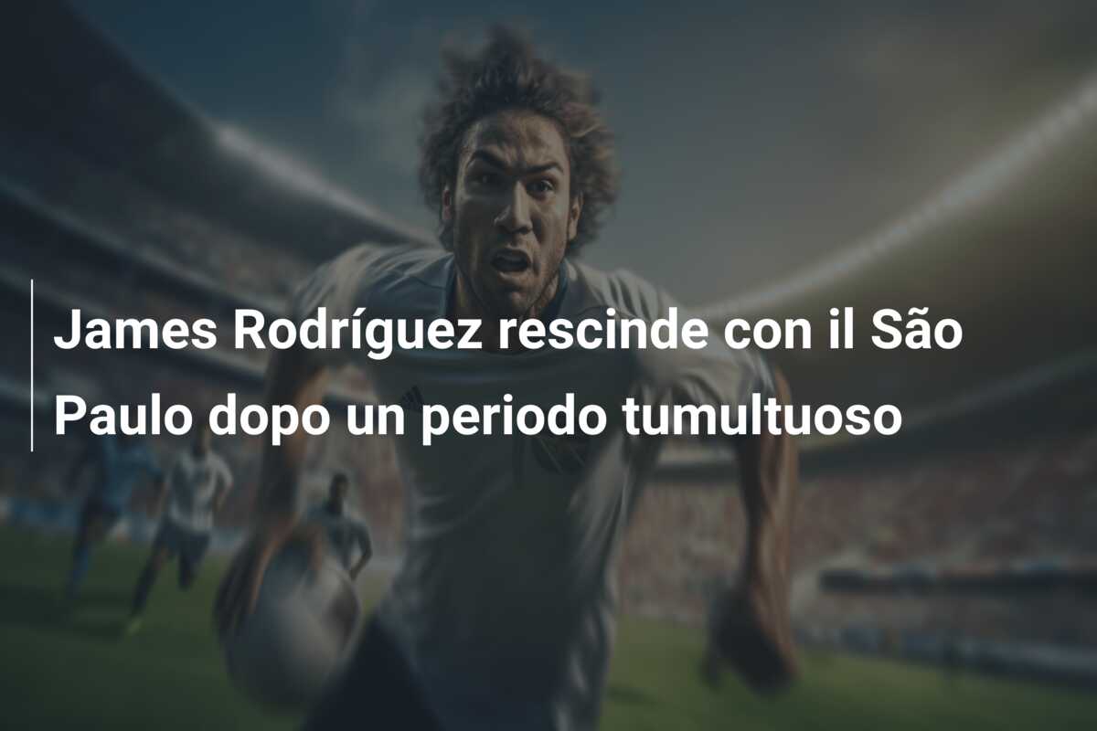 James Rodríguez rescinde con il São Paulo dopo un periodo tumultuoso