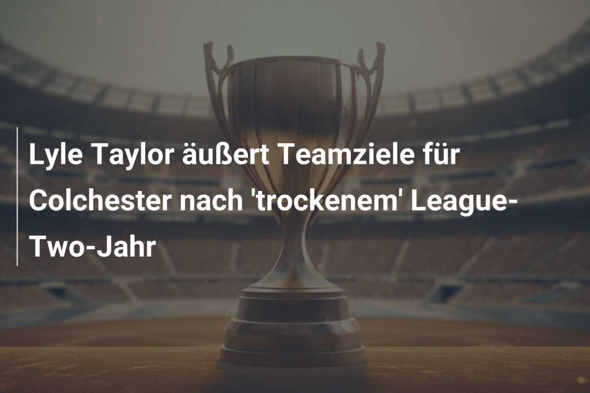 Lyle Taylor äußert Teamziele für Colchester nach 'trockenem' League-Two-Jahr