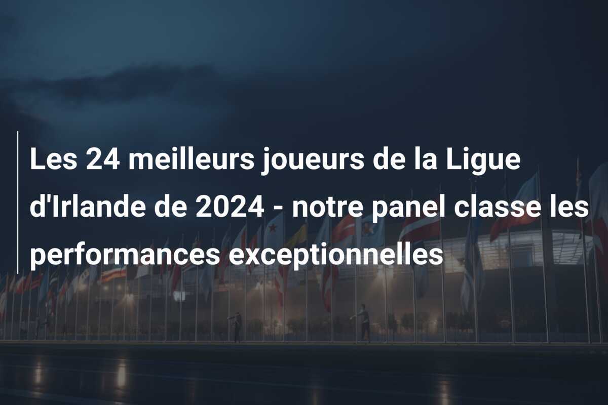 Les 24 meilleurs joueurs de la Ligue d'Irlande de 2024 - notre panel classe les performances exceptionnelles