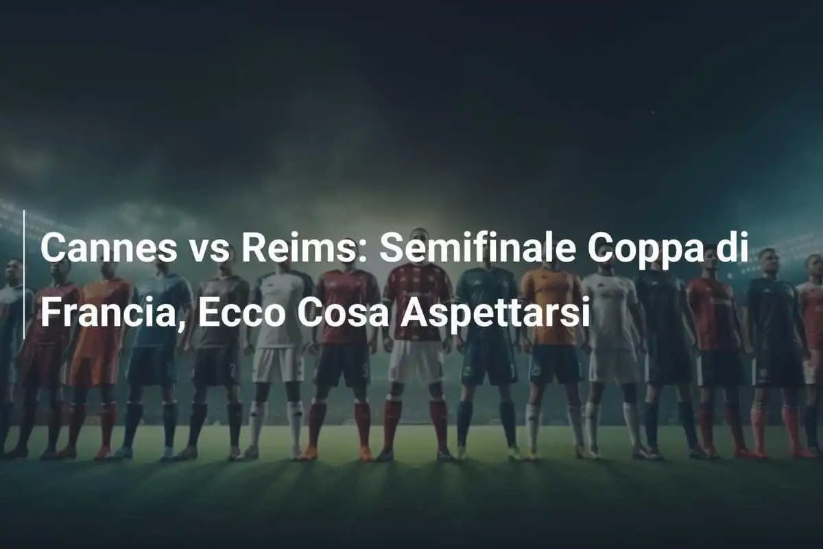 Cannes vs Reims: Semifinale Coppa di Francia, Ecco Cosa Aspettarsi