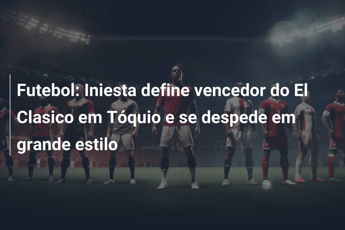 Futebol: Iniesta define vencedor do El Clasico em Tóquio e se despede em grande estilo