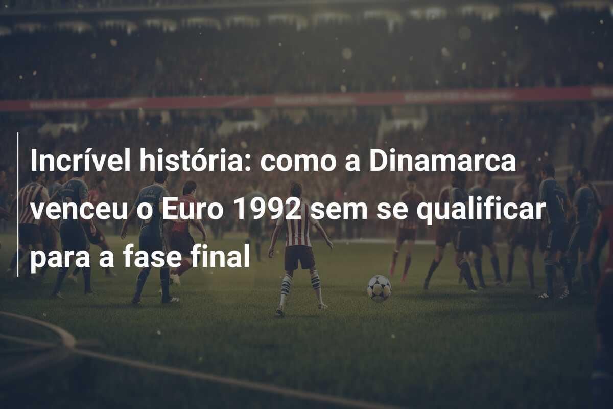 Incrível história: como a Dinamarca venceu o Euro 1992 sem se qualificar para a fase final