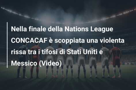 Nella finale della Nations League CONCACAF è scoppiata una violenta rissa tra i tifosi di Stati Uniti e Messico (Video)