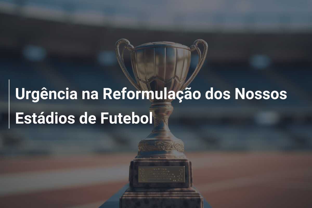 Urgência na Reformulação dos Nossos Estádios de Futebol