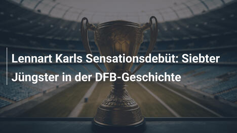 Lennart Karls Sensationsdebüt: Siebter Jüngster in der DFB-Geschichte